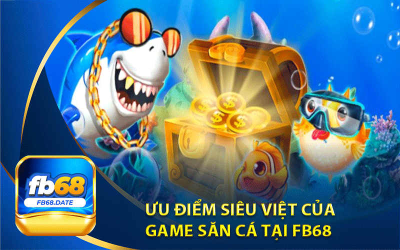 Ưu điểm siêu việt của 
game săn cá tại fb68