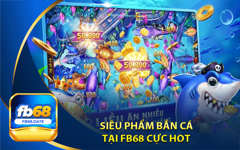 siêu phẩm bắn cá
 tại Fb68 cực hot